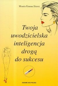 Twoja uwodzicielska inteligencja drogą do sukcesu - Maria Gemma Saenz