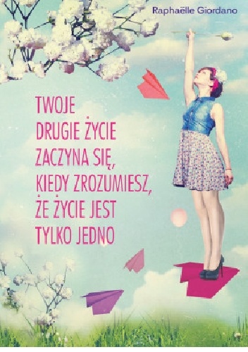 Twoje drugie życie zaczyna się, kiedy zrozumiesz, że życie masz tylko jedno - Raphaëlle Giordano