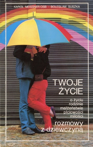 Twoje życie: o życiu, rodzinie, małżeństwie, płciowości, miłości rozmowy z dziewczyną - o. Karol Meissner, Bolesław Suszka