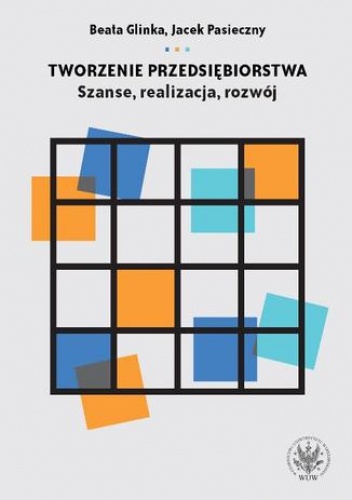 Tworzenie przedsiębiorstwa. Szanse, realizacja, rozwój - Beata Glinka, Jacek Pasieczny