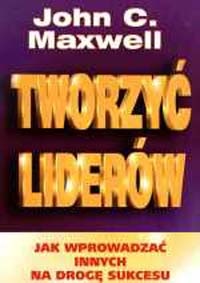 Tworzyć liderów - John Calvin Maxwell