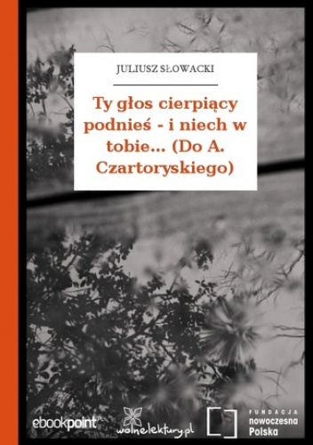 Ty głos cierpiący podnieś - i niech w tobie... (Do A. Czartoryskiego) - Juliusz Słowacki