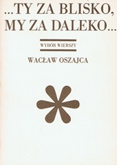...Ty za blisko, my za daleko... - Wacław Oszajca