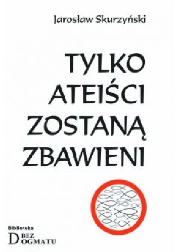 Tylko ateiści zostaną zbawieni - Jarosław Skurzyński