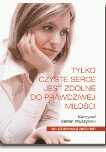Tylko czyste serce jest zdolne do prawdziwej miłości - Stefan Wyszyński