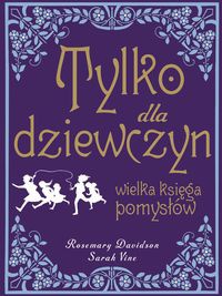 Tylko dla dziewczyn. Wielka księga pomysłów - Rosemary Davidson, Sarah Vine