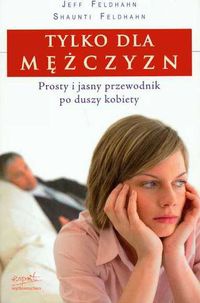 Tylko dla mężczyzn. Prosty i jasny przewodnik po duszy kobiety - Shaunti Feldhahn, Jeff Feldhahn