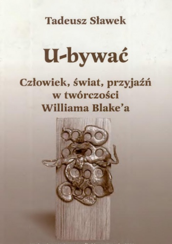 U-bywać. Człowiek, świat, przyjaźń w twórczości Williama Blake'a - Tadeusz Sławek