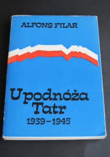 U podnóża Tatr 1939-1945. Podhale i Sądeczyzna w walce z  okupantem - Alfons Filar