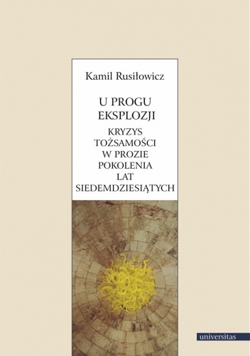 U progu eksplozji. Kryzys tożsamości w prozie pokolenia lat siedemdziesiątych - Kamil Rusiłowicz