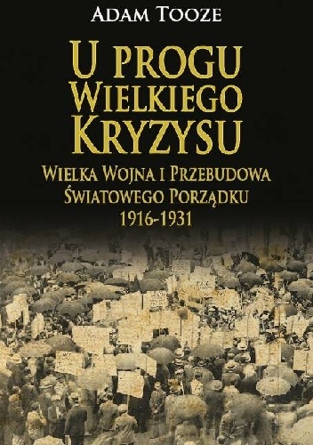 U progu Wielkiego Kryzysu. Wielka Wojna i przebudowa światowego porządku 1916 - 1931. - Adam Tooze