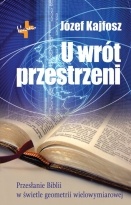U wrót przestrzeni. Przesłanie Biblii w świetle geometrii wielowymiarowej - Józef Kajfosz