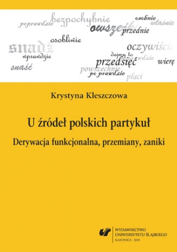 U źródeł polskich partykuł. Derywacja funkcjonalna, przemiany, zaniki - Kleszczowa Krystyna