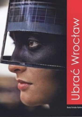 Ubrać Wrocław. Wrocław to wear - Beata Fertała-Harlender