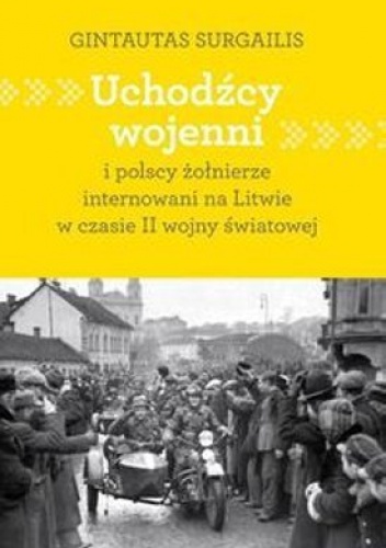 Uchodźcy wojenni i polscy żołnierze internowani na Litwie w czasie II wojny światowej - Gintautas Surgailis
