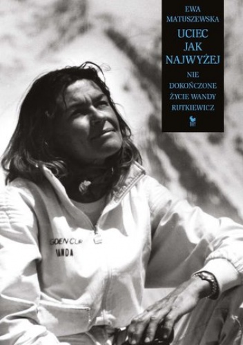 Uciec jak najwyżej. Nie dokończone życie Wandy Rutkiewicz - Ewa Matuszewska