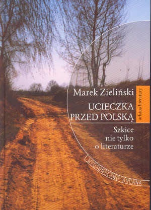 Ucieczka przed Polską Szkice nie tylko o litreraturze - Marek Zieliński