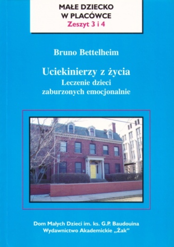 Uciekinierzy z życia. Leczenie dzieci zaburzonych emocjonalnie - Bruno Bettelheim