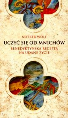 Uczyć się od mnichów.  Benedyktyńska recepta na udane życie - Notker Wolf OSB
