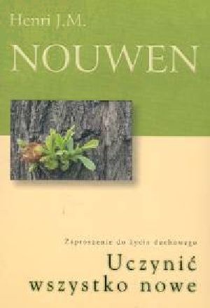 Uczynić wszystko nowe. Zaproszenie do życia duchowego - Henri J. M. Nouwen