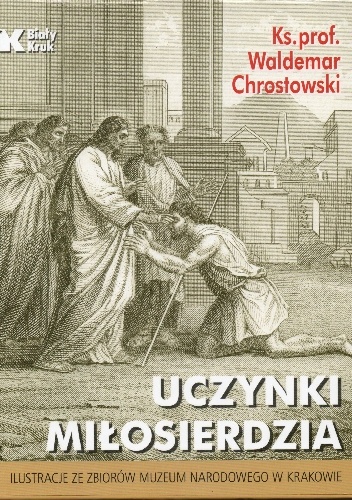 Uczynki miłosierdzia względem ciała i ducha w świetle Biblii - Waldemar Chrostowski