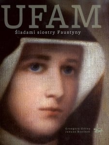 Ufam. Śladami siostry Faustyny - Grzegorz Górny