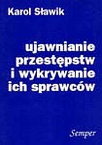 Ujawnianie przestępstw i wykrywanie ich sprawców w teorii i praktyce - Karol Sławik
