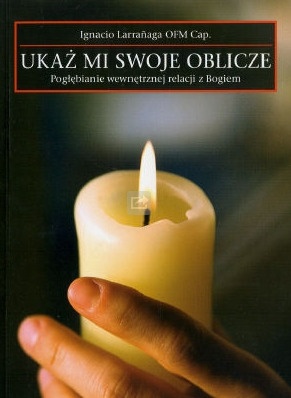 Ukaż mi swoje oblicze. Pogłębianie wewnętrznej relacji z Bogiem - Ignacio Larrañaga