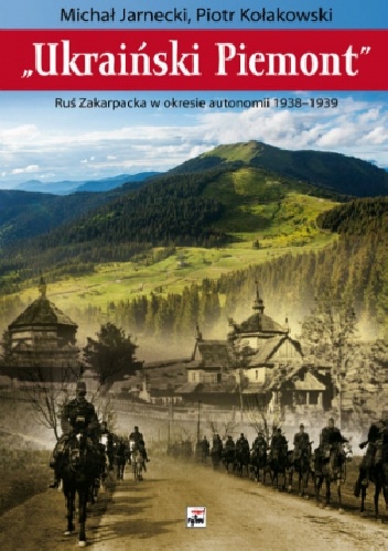"Ukraiński Piemont". Ruś Zakarpacka w okresie autonomii 1938-1939 - Piotr Kołakowski, Michał Jarnecki