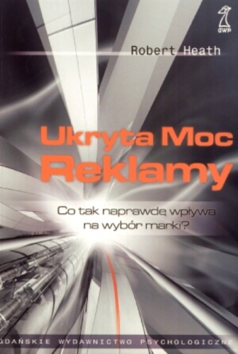 Ukryta moc reklamy. Co tak naprawdę wpływa na wybór marki? - Robert Heath