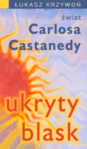 Ukryty blask : świat Carlosa Castanedy - Łukasz Krzywoń