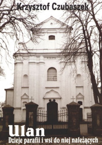Ulan: dzieje parafii i wsi do niej należących - Krzysztof Czubaszek