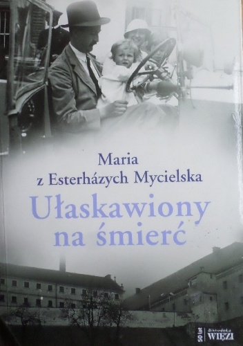 Ułaskawiony na śmierć: rzecz o Janosu Esterhazym - Maria z Esterhazych Mycielska
