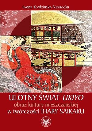 Ulotny świat ukiyo. Obraz kultury mieszczańskiej w twórczości Ihary Saikaku - Iwona Kordzińska-Nawrocka