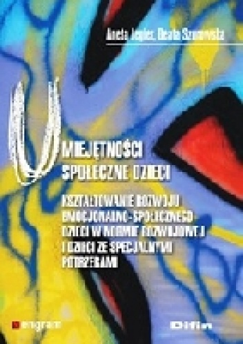 Umiejętności społeczne dzieci. Kształtowanie rozwoju emocjonalno-społecznego dzieci w normie rozwojowej i dzieci ze specjalnymi potrzebami - Beata Szurowska, Aneta Jegier