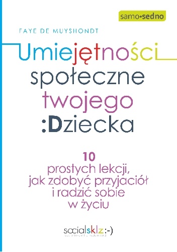 Umiejętności społeczne twojego dziecka. 10 prostych lekcji, jak zdobyć przyjaciół i radzić sobie w życiu - Muyshondt De Faye