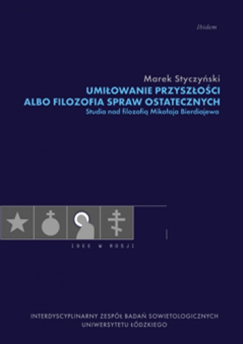 Umiłowanie przyszłości albo filozofia spraw ostatecznych. Studia nad filozofią Mikołaja Bierdiajewa - Marek Styczyński