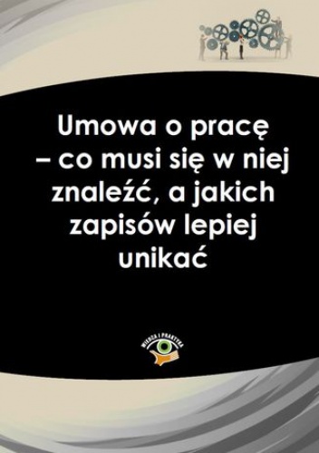 Umowa o pracę - co musi się w niej znaleźć, a jakich zapisów lepiej unikać - praca zbiorowa