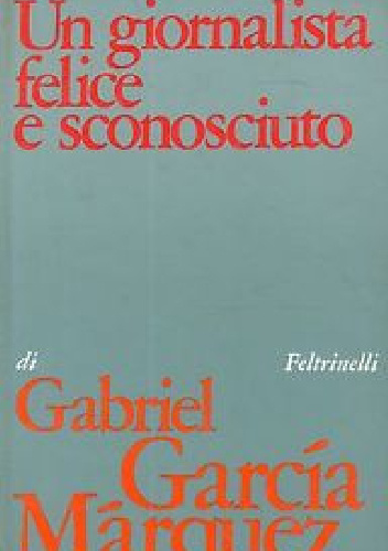 Un giornalista felice e sconosciuto - Gabriel García Márquez