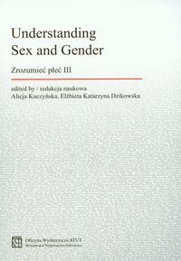 Understanding Sex and Gender. Zrozumieć płeć III - Alicja Kuczyńska, Elżbieta Katarzyna Dzikowska