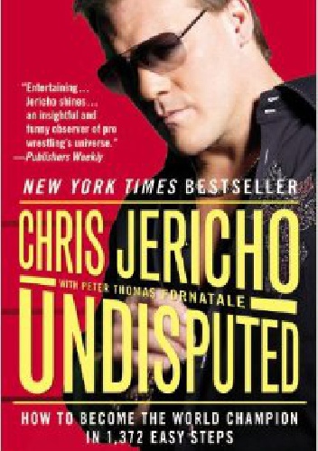 Undisputed: How to Become the World Champion in 1,372 Easy Steps - Chris Jericho
