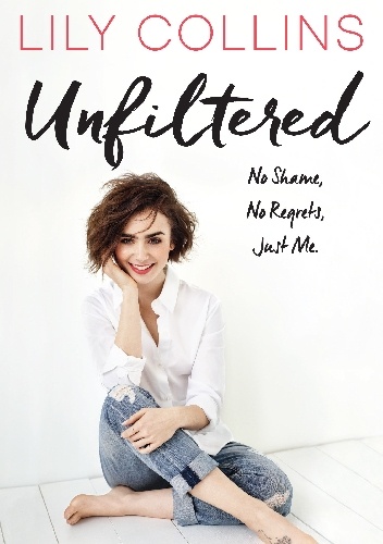 Unfiltered: No Shame, No Regrets, Just Me - Lily Collins