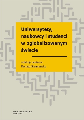 Uniwersytety, naukowcy, studenci w zglobalizowanym świecie. Wybrane zagadnienia - Renata Siemieńska
