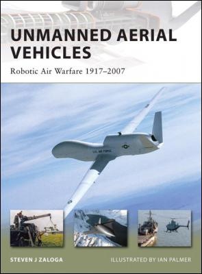 Unmanned Aerial Vehicles. Robotic Air Warfare 1917-2007 - Steven J. Zaloga