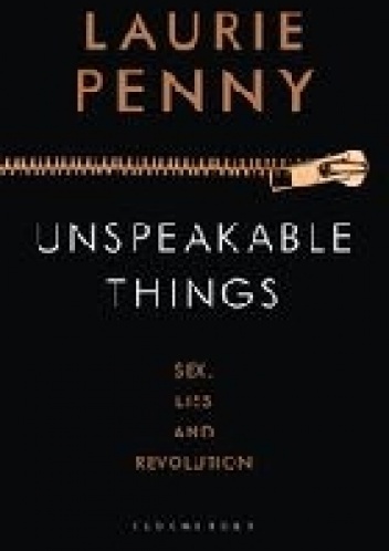 Unspeakable Things: Sex, Lies and Revolution - Laurie Penny