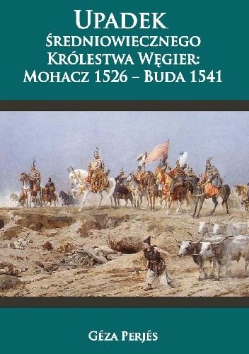 Upadek średniowiecznego Królestwa Węgier: Mohacz 1526-Buda 1541 - Géza Perjés