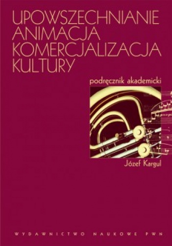 Upowszechnianie, animacja, komercjalizacja kultury. - Józef Kargul