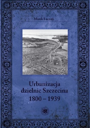 Urbanizacja dzielnic Szczecina 1800-1939 - Marek Łuczak