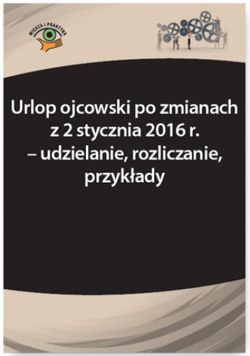 Urlop ojcowski po zmianach z 2 stycznia 2016 r. - udzielanie, rozliczanie, przykłady - Bożena Lenart