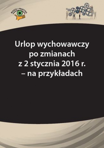 Urlop wychowawczy po zmianach z 2 stycznia 2016 r. - na przykładach - praca zbiorowa